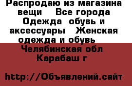 Распродаю из магазина вещи  - Все города Одежда, обувь и аксессуары » Женская одежда и обувь   . Челябинская обл.,Карабаш г.